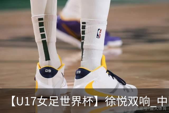 【U17女足世界杯】徐悦双响 中国队7比0萨摩亚队