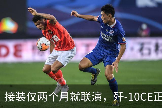 接装仅两个月就联演，歼-10CE正在改写中亚天空